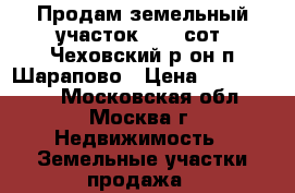 Продам земельный участок 12.5 сот. Чеховский р-он п.Шарапово › Цена ­ 1 200 000 - Московская обл., Москва г. Недвижимость » Земельные участки продажа   